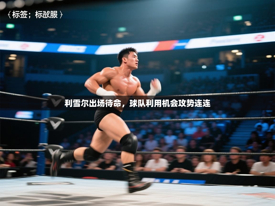 利雪尔出场待命，球队利用机会攻势连连  第1张