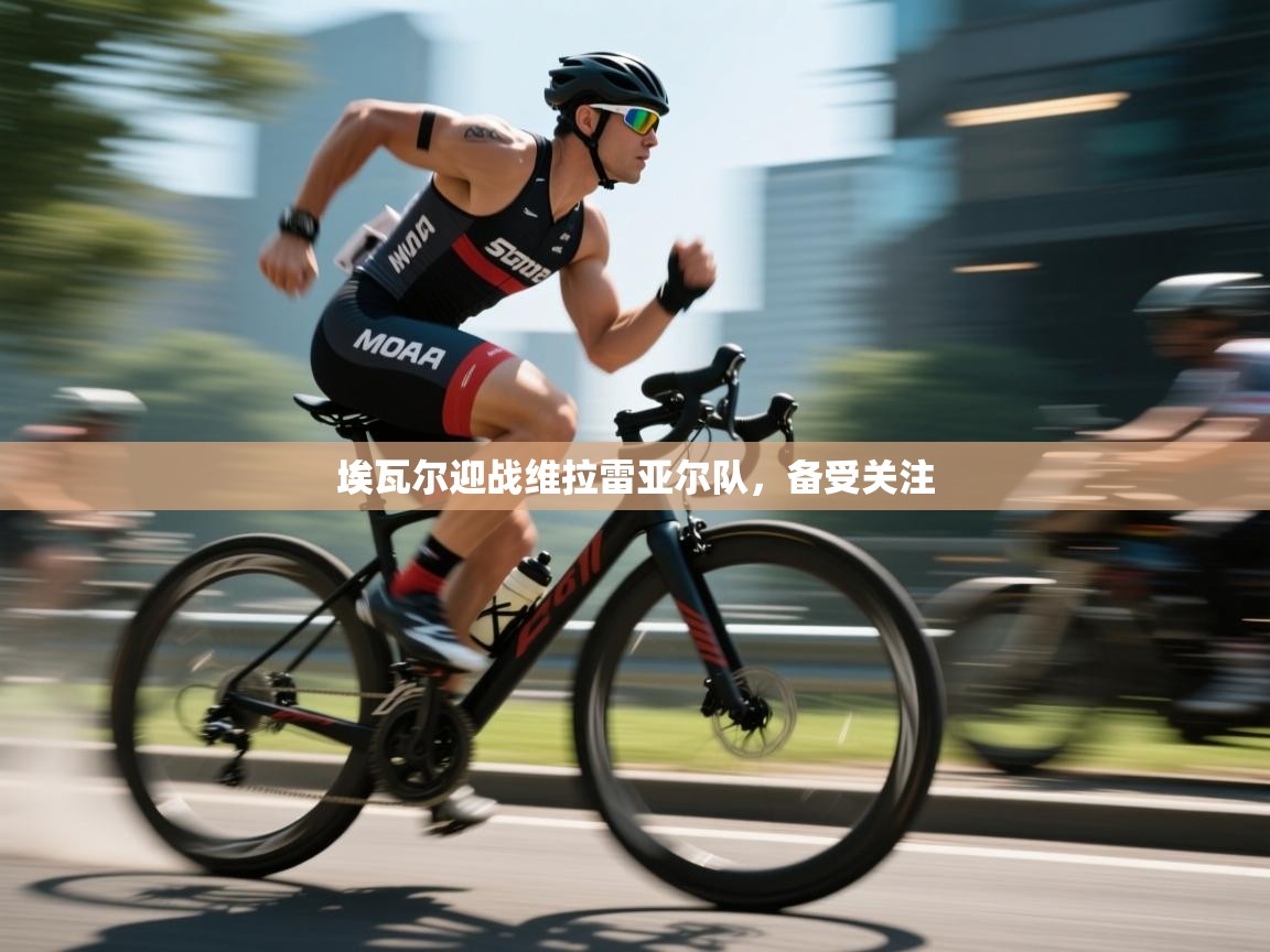 埃瓦尔迎战维拉雷亚尔队，备受关注  第1张